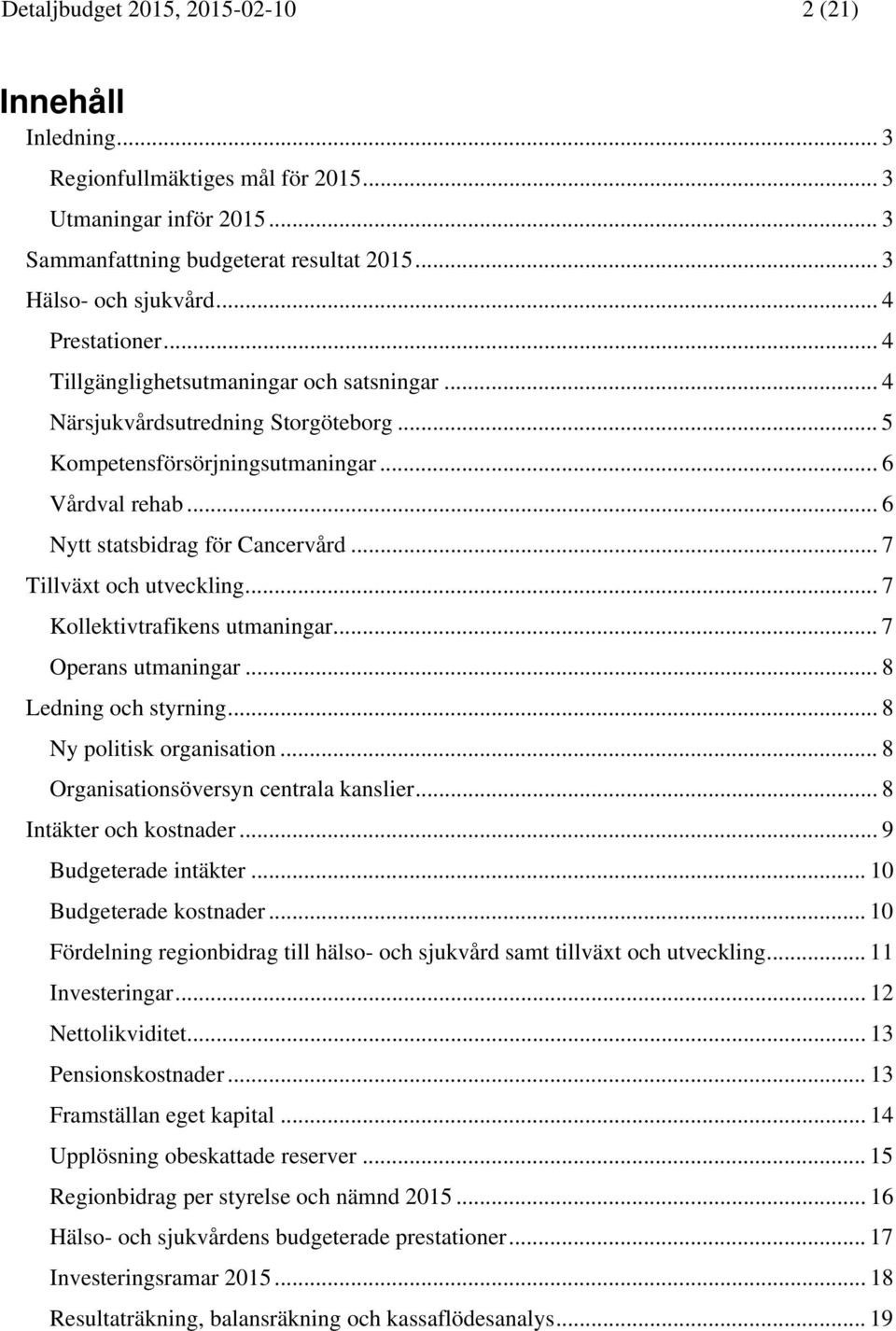 .. 7 Tillväxt och utveckling... 7 Kollektivtrafikens utmaningar... 7 Operans utmaningar... 8 Ledning och styrning... 8 Ny politisk organisation... 8 Organisationsöversyn centrala kanslier.