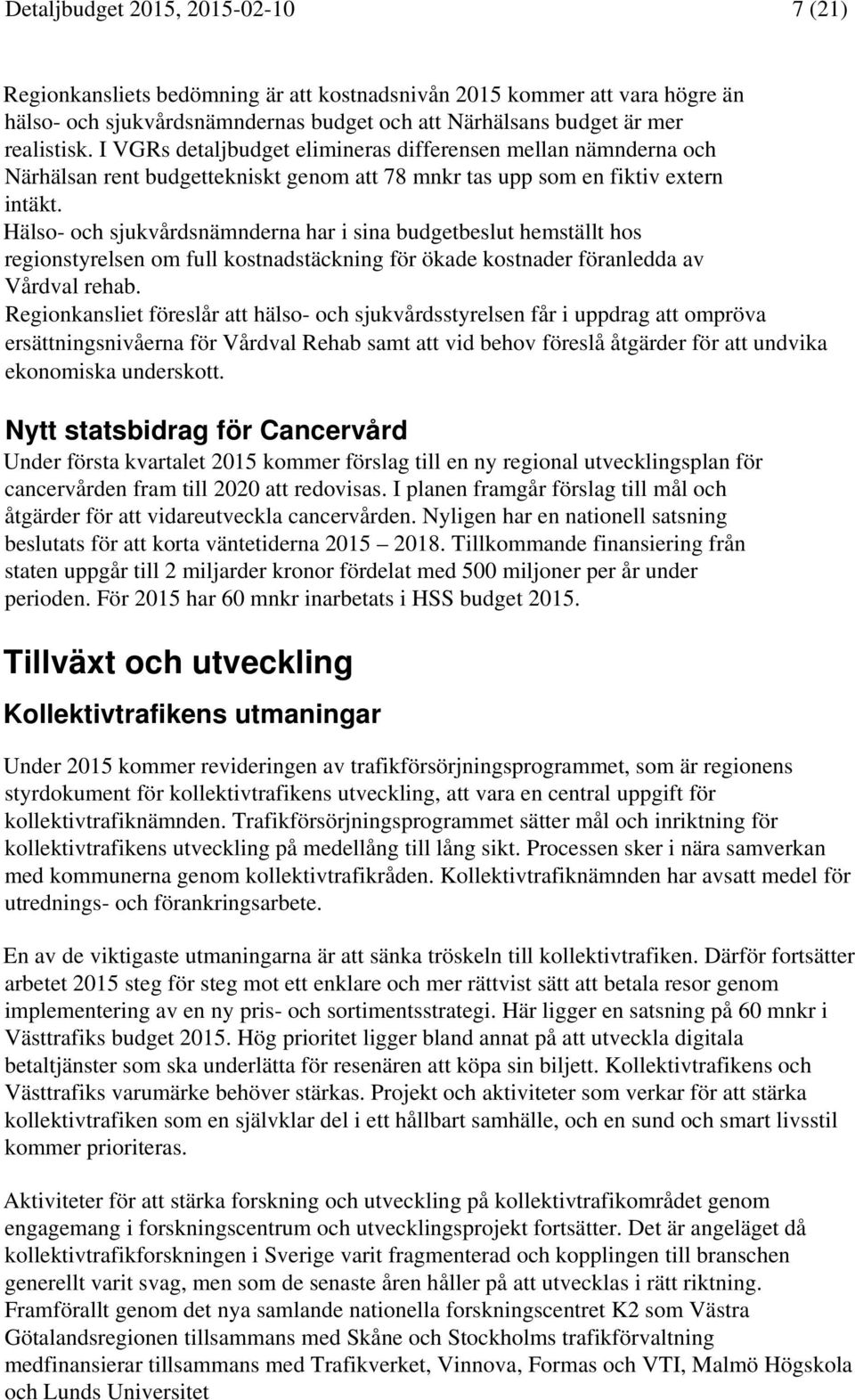 Hälso- och sjukvårdsnämnderna har i sina budgetbeslut hemställt hos regionstyrelsen om full kostnadstäckning för ökade kostnader föranledda av Vårdval rehab.