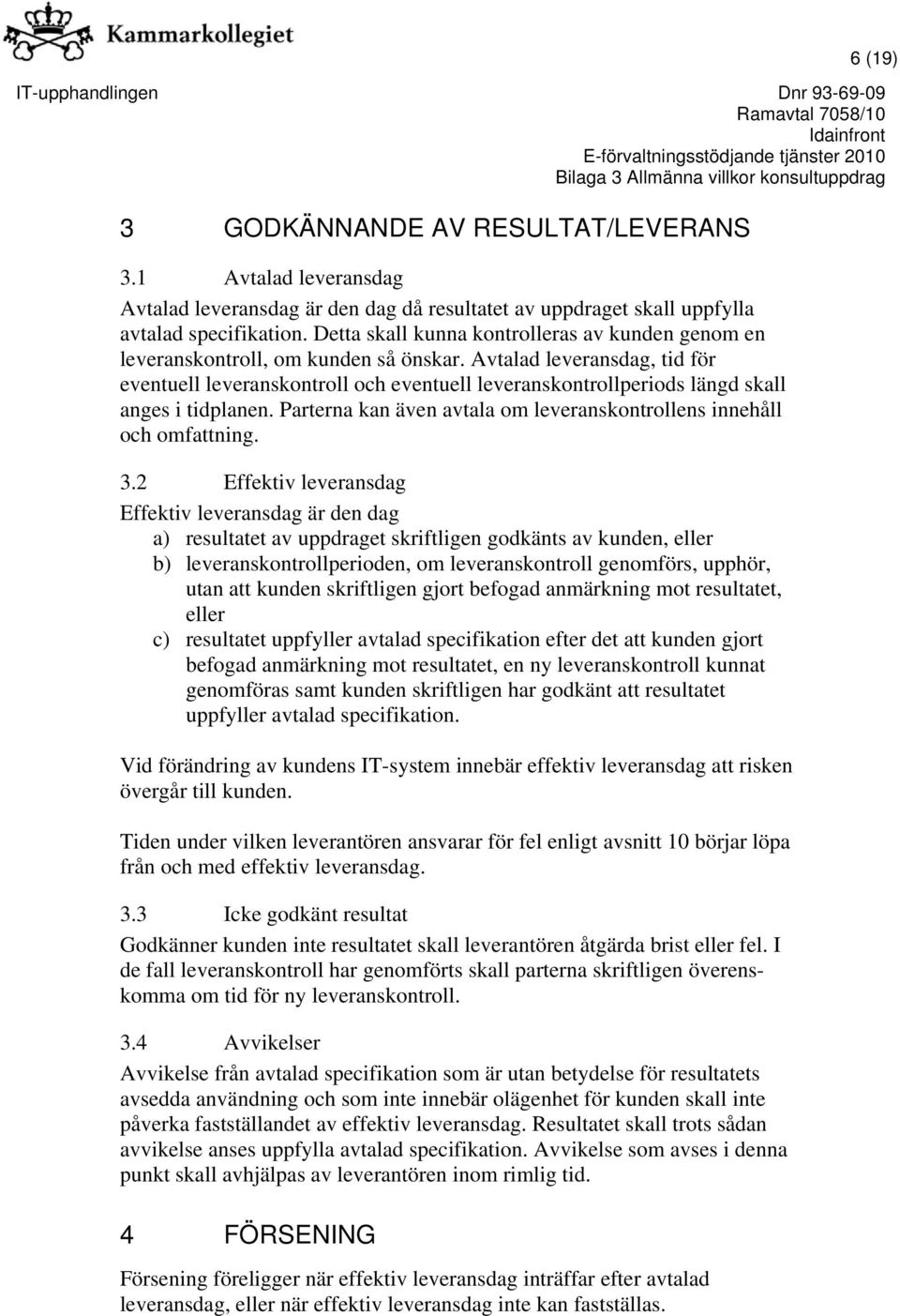 Avtalad leveransdag, tid för eventuell leveranskontroll och eventuell leveranskontrollperiods längd skall anges i tidplanen. Parterna kan även avtala om leveranskontrollens innehåll och omfattning. 3.