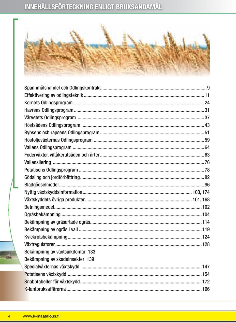 ..76 Potatisens Odlingsprogram...78 Gödsling och jordförbättring...82 Bladgödselmedel...96 Nyttig växtskyddsinformation... 100, 174 Växtskyddets övriga produkter... 101, 168 Betningsmedel.