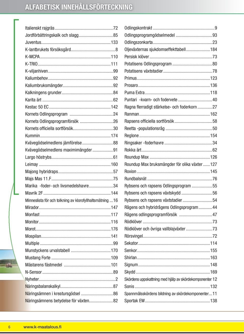 ..174 Kvävegödselmedlens jämförelse...88 Kvävegödselmedlens maximimängder...91 Largo höstrybs...61 Leimay...160 Majong hybridraps...57 Majs Mas 11.F...75 Marika -foder- och livsmedelshavre.