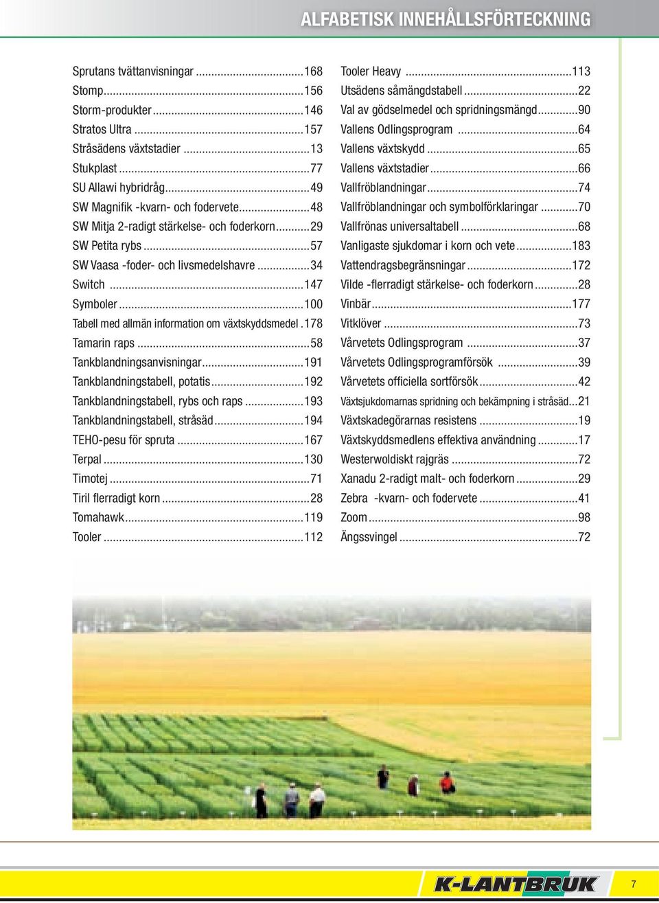 ..100 Tabell med allmän information om växtskyddsmedel.178 Tamarin raps...58 Tankblandningsanvisningar...191 Tankblandningstabell, potatis...192 Tankblandningstabell, rybs och raps.