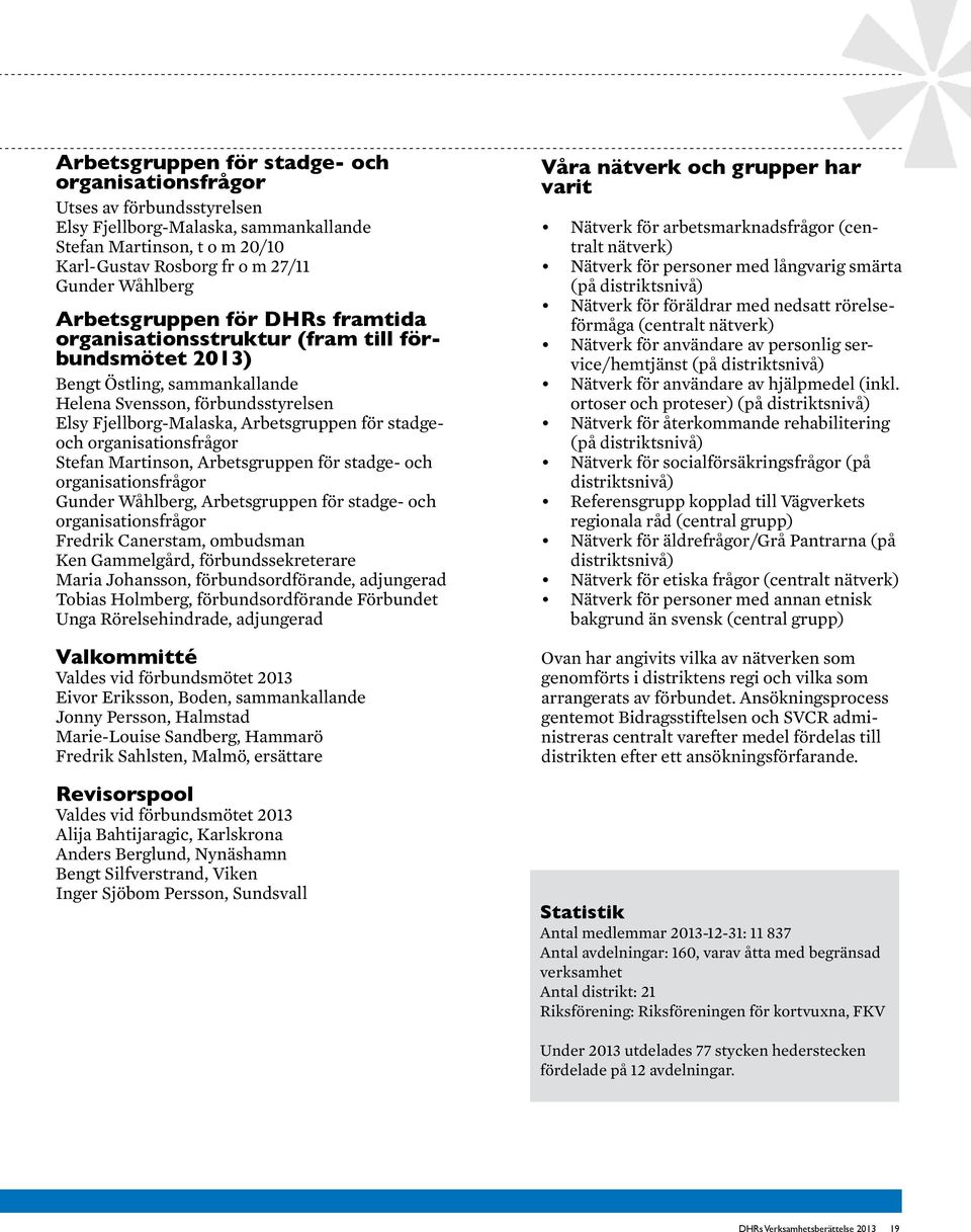 stadgeoch organisationsfrågor Stefan Martinson, Arbetsgruppen för stadge- och organisationsfrågor Gunder Wåhlberg, Arbetsgruppen för stadge- och organisationsfrågor Fredrik Canerstam, ombudsman Ken