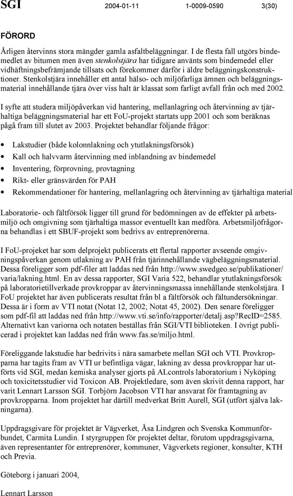 beläggningskonstruktioner. Stenkolstjära innehåller ett antal hälso- och miljöfarliga ämnen och beläggningsmaterial innehållande tjära över viss halt är klassat som farligt avfall från och med 2002.