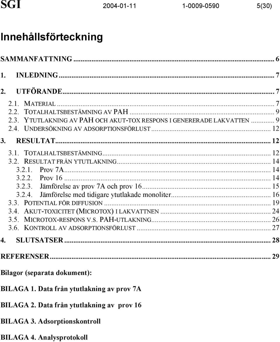 .. 5 3.2.4. Jämförelse med tidigare ytutlakade monoliter... 6 3.3. POTENTIAL FÖR DIFFUSION... 9 3.4. AKUT-TOXICITET (MICROTOX) I LAKVATTNEN... 24 3.5. MICROTOX-RESPONS V.S. PAH-UTLAKNING... 26 3.6. KONTROLL AV ADSORPTIONSFÖRLUST.