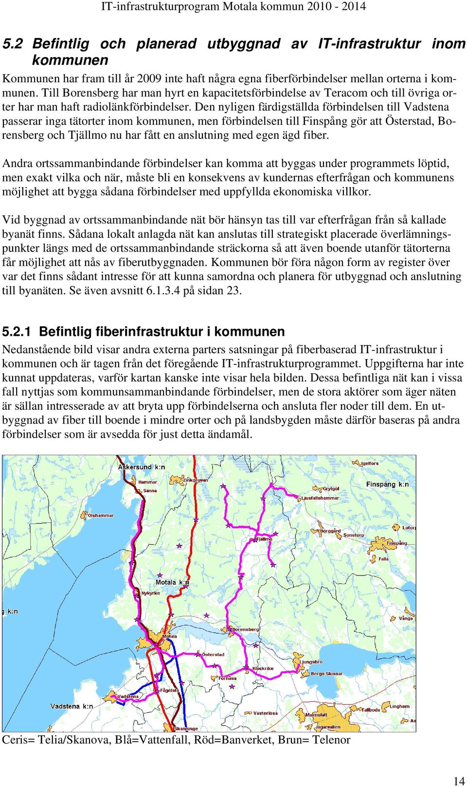 Den nyligen färdigställda förbindelsen till Vadstena passerar inga tätorter inom kommunen, men förbindelsen till Finspång gör att Österstad, Borensberg och Tjällmo nu har fått en anslutning med egen