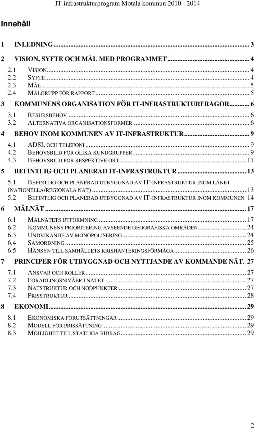 .. 11 5 BEFINTLIG OCH PLANERAD IT-INFRASTRUKTUR... 13 5.1 BEFINTLIG OCH PLANERAD UTBYGGNAD AV IT-INFRASTRUKTUR INOM LÄNET (NATIONELLA/REGIONALA NÄT)... 13 5.2 BEFINTLIG OCH PLANERAD UTBYGGNAD AV IT-INFRASTRUKTUR INOM KOMMUNEN 14 6 MÅLNÄT.