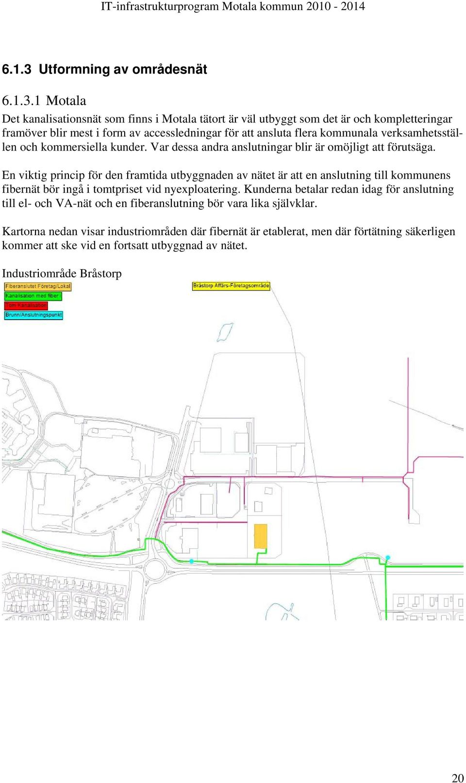 1 Motala Det kanalisationsnät som finns i Motala tätort är väl utbyggt som det är och kompletteringar framöver blir mest i form av accessledningar för att ansluta flera kommunala