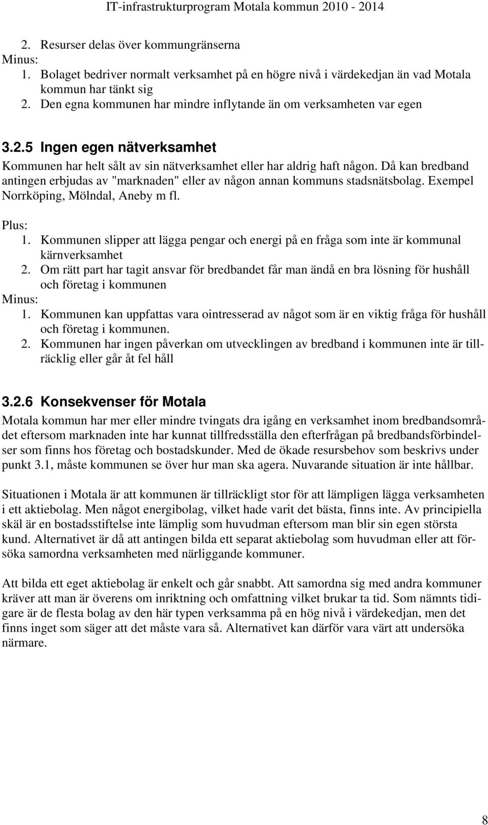 Då kan bredband antingen erbjudas av "marknaden" eller av någon annan kommuns stadsnätsbolag. Exempel Norrköping, Mölndal, Aneby m fl. Plus: 1.