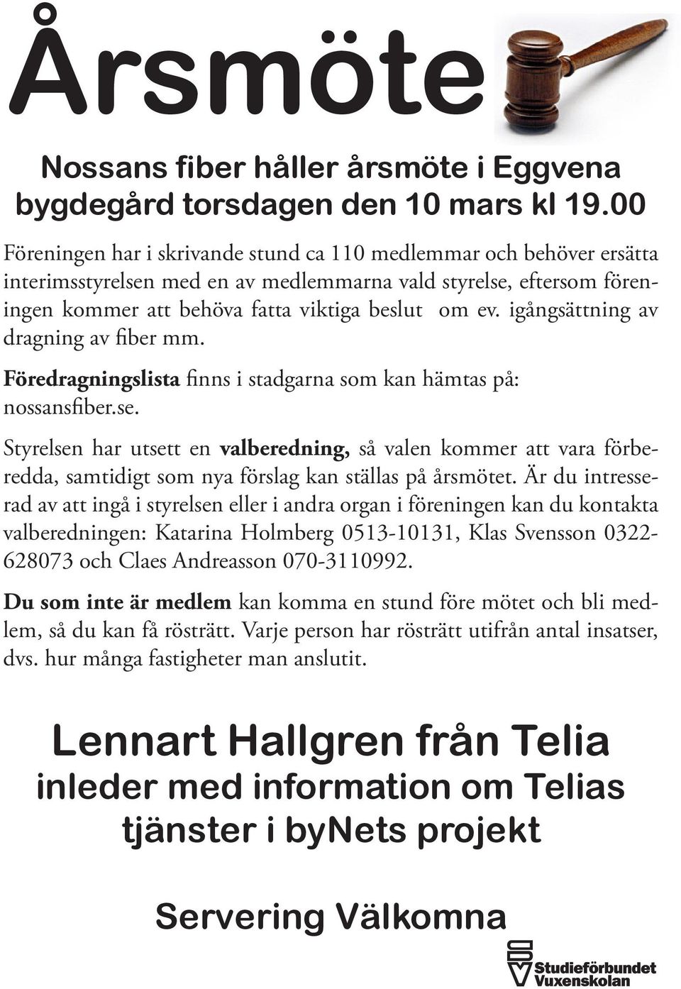 igångsättning av dragning av fiber mm. Föredragningslista finns i stadgarna som kan hämtas på: nossansfiber.se.