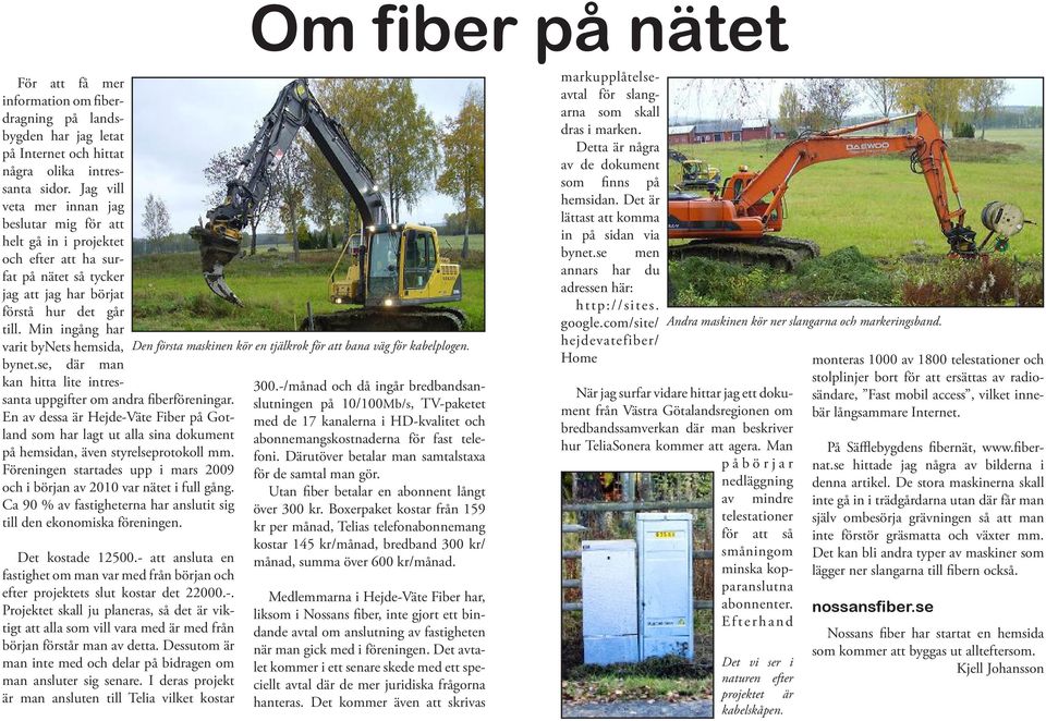 Min ingång har varit bynets hemsida, bynet.se, där man kan hitta lite intressanta uppgifter om andra fiberföreningar.