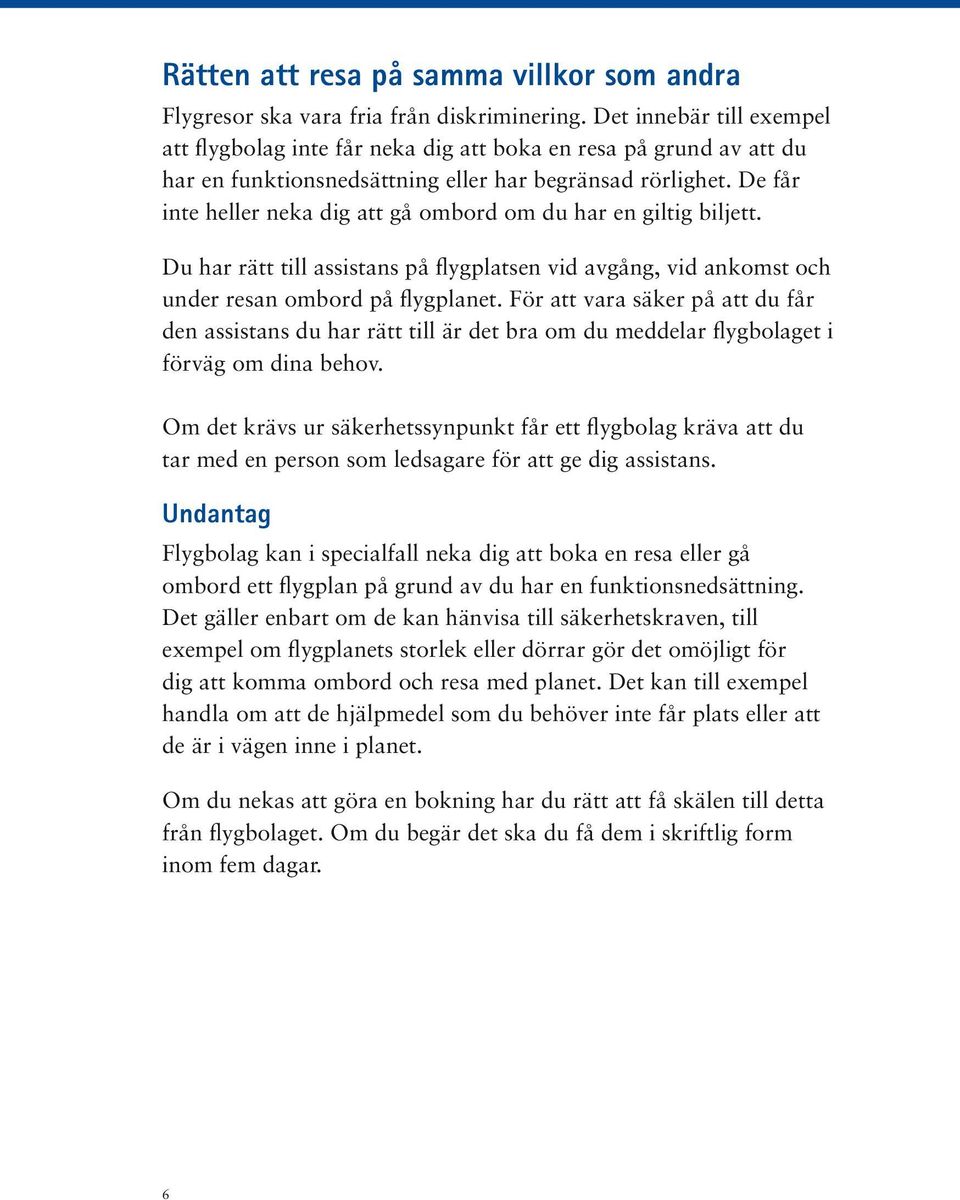 De får inte heller neka dig att gå ombord om du har en giltig biljett. Du har rätt till assistans på flygplatsen vid avgång, vid ankomst och under resan ombord på flygplanet.