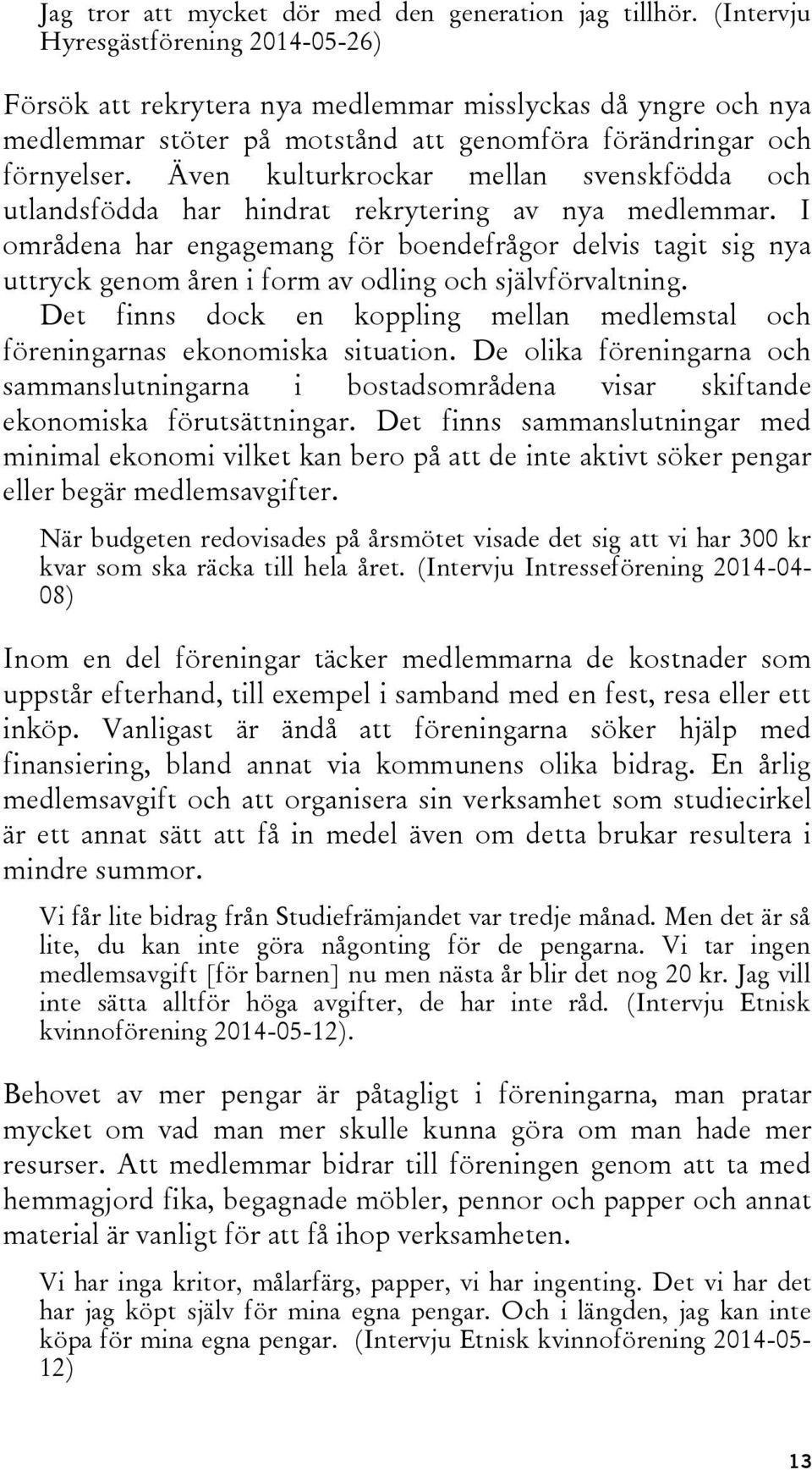 Även kulturkrockar mellan svenskfödda och utlandsfödda har hindrat rekrytering av nya medlemmar.