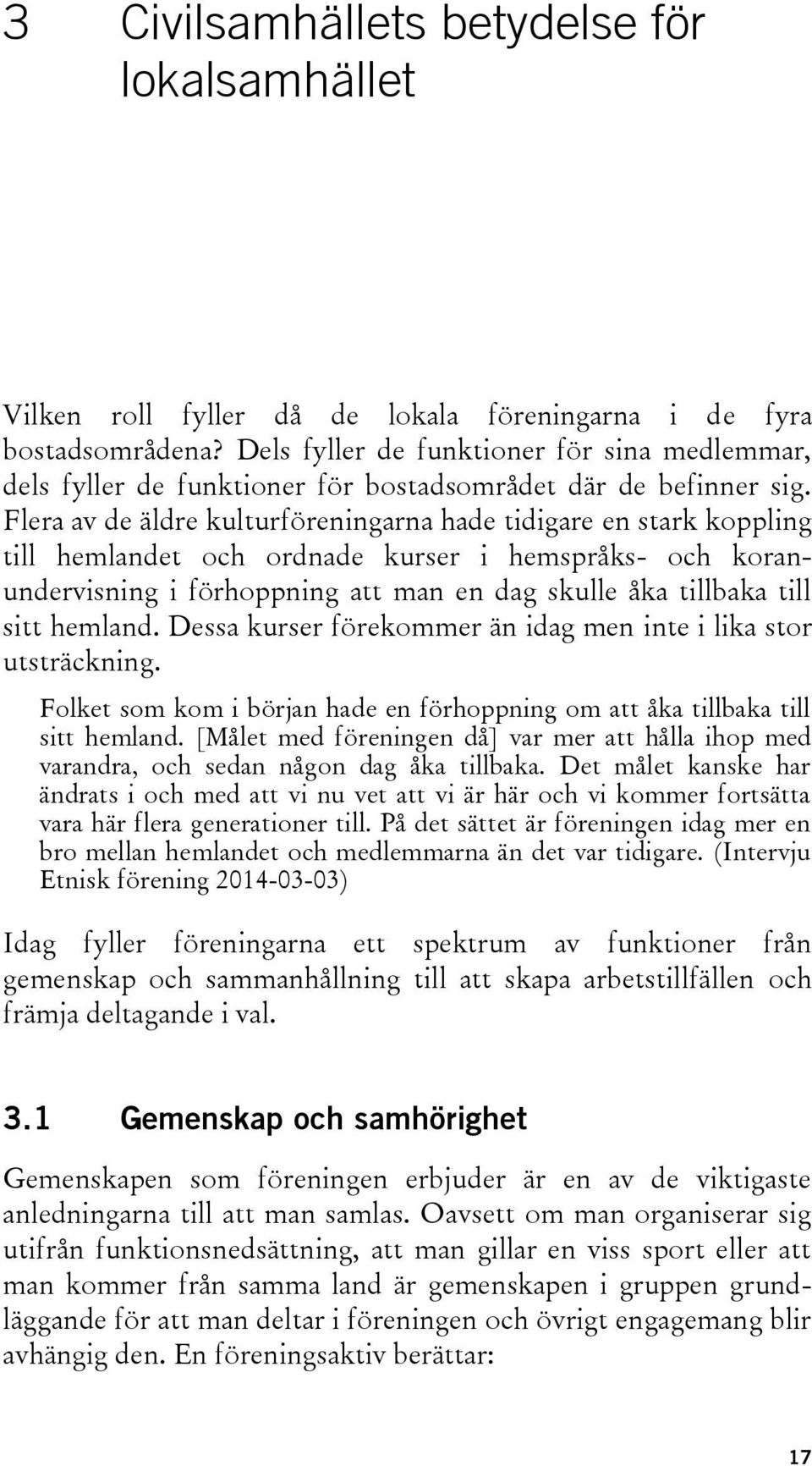 Flera av de äldre kulturföreningarna hade tidigare en stark koppling till hemlandet och ordnade kurser i hemspråks- och koranundervisning i förhoppning att man en dag skulle åka tillbaka till sitt