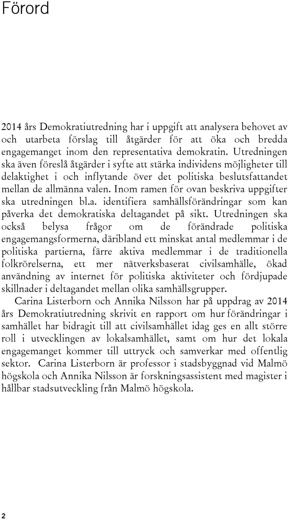 Inom ramen för ovan beskriva uppgifter ska utredningen bl.a. identifiera samhällsförändringar som kan påverka det demokratiska deltagandet på sikt.