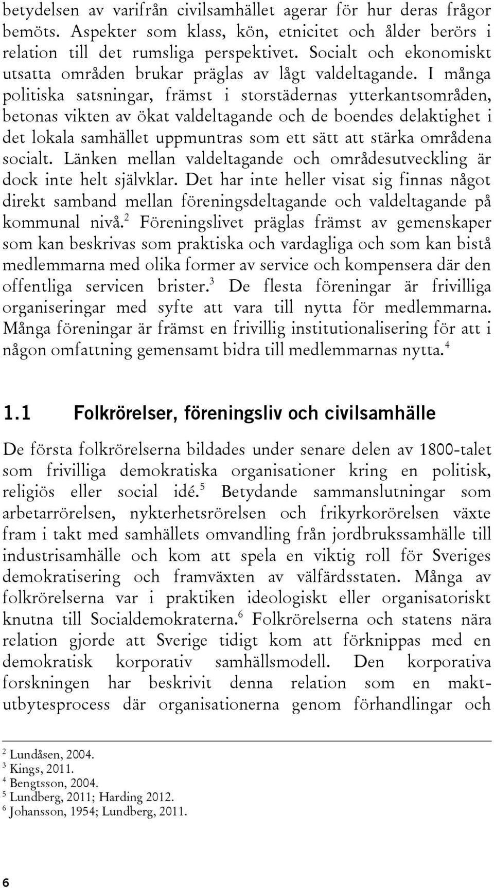 I många politiska satsningar, främst i storstädernas ytterkantsområden, betonas vikten av ökat valdeltagande och de boendes delaktighet i det lokala samhället uppmuntras som ett sätt att stärka