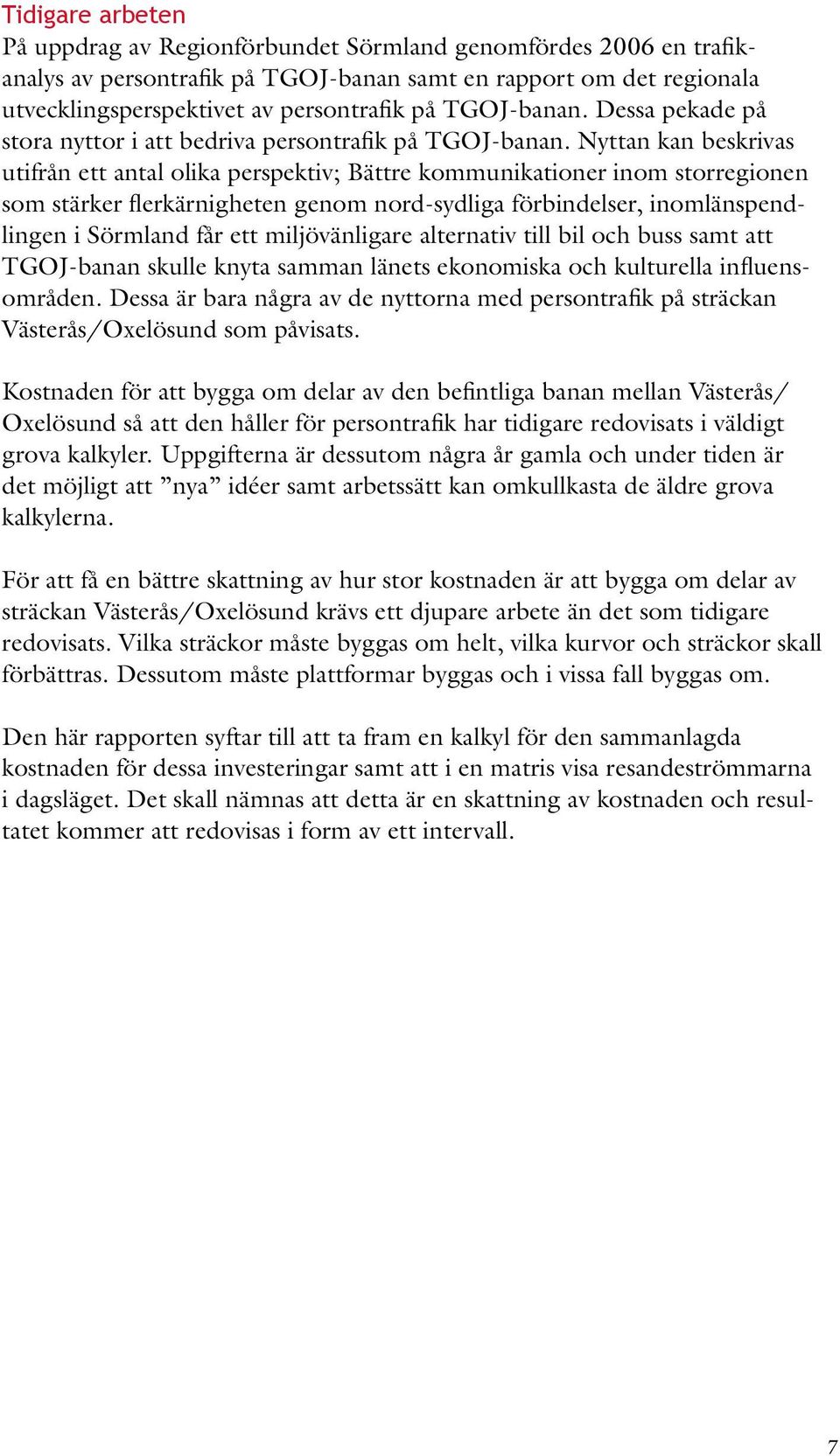 Nyttan kan beskrivas utifrån ett antal olika perspektiv; Bättre kommunikationer inom storregionen som stärker flerkärnigheten genom nord-sydliga förbindelser, inomlänspendlingen i Sörmland får ett