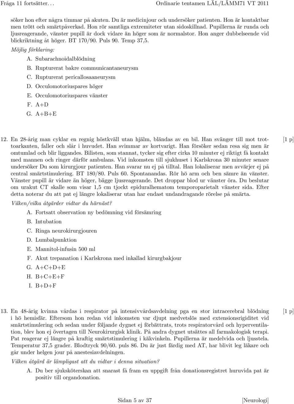 BT 170/90. Puls 90. Temp 37,5. Möjlig förklaring: A. Subarachnoidalblödning B. Rupturerat bakre communicantaneurysm C. Rupturerat pericallosaaneurysm D. Occulomotoriuspares höger E.