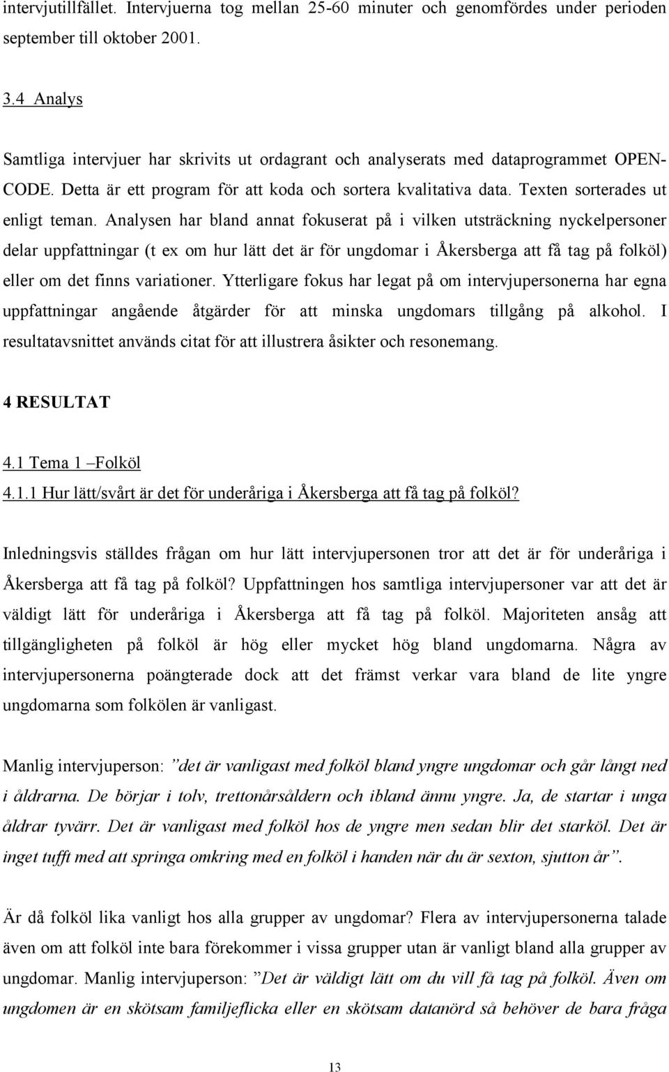 Analysen har bland annat fokuserat på i vilken utsträckning nyckelpersoner delar uppfattningar (t ex om hur lätt det är för ungdomar i Åkersberga att få tag på folköl) eller om det finns variationer.