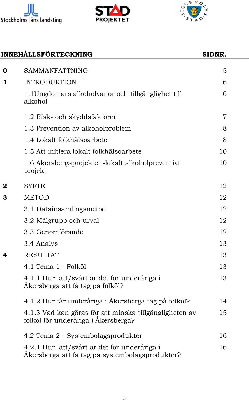 2 Målgrupp och urval 12 3.3 Genomförande 12 3.4 Analys 13 4 RESULTAT 13 4.1 Tema 1 - Folköl 13 4.1.1 Hur lätt/svårt är det för underåriga i Åkersberga att få tag på folköl? 4.1.2 Hur får underåriga i Åkersberga tag på folköl?