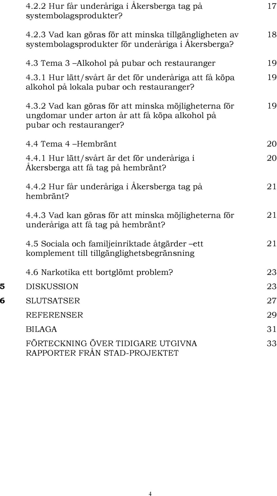 19 4.4 Tema 4 Hembränt 20 4.4.1 Hur lätt/svårt är det för underåriga i Åkersberga att få tag på hembränt? 20 4.4.2 Hur får underåriga i Åkersberga tag på hembränt? 4.4.3 Vad kan göras för att minska möjligheterna för underåriga att få tag på hembränt?