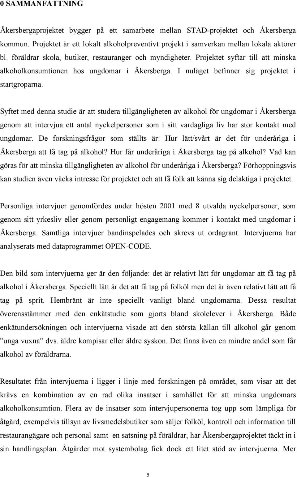 Syftet med denna studie är att studera tillgängligheten av alkohol för ungdomar i Åkersberga genom att intervjua ett antal nyckelpersoner som i sitt vardagliga liv har stor kontakt med ungdomar.