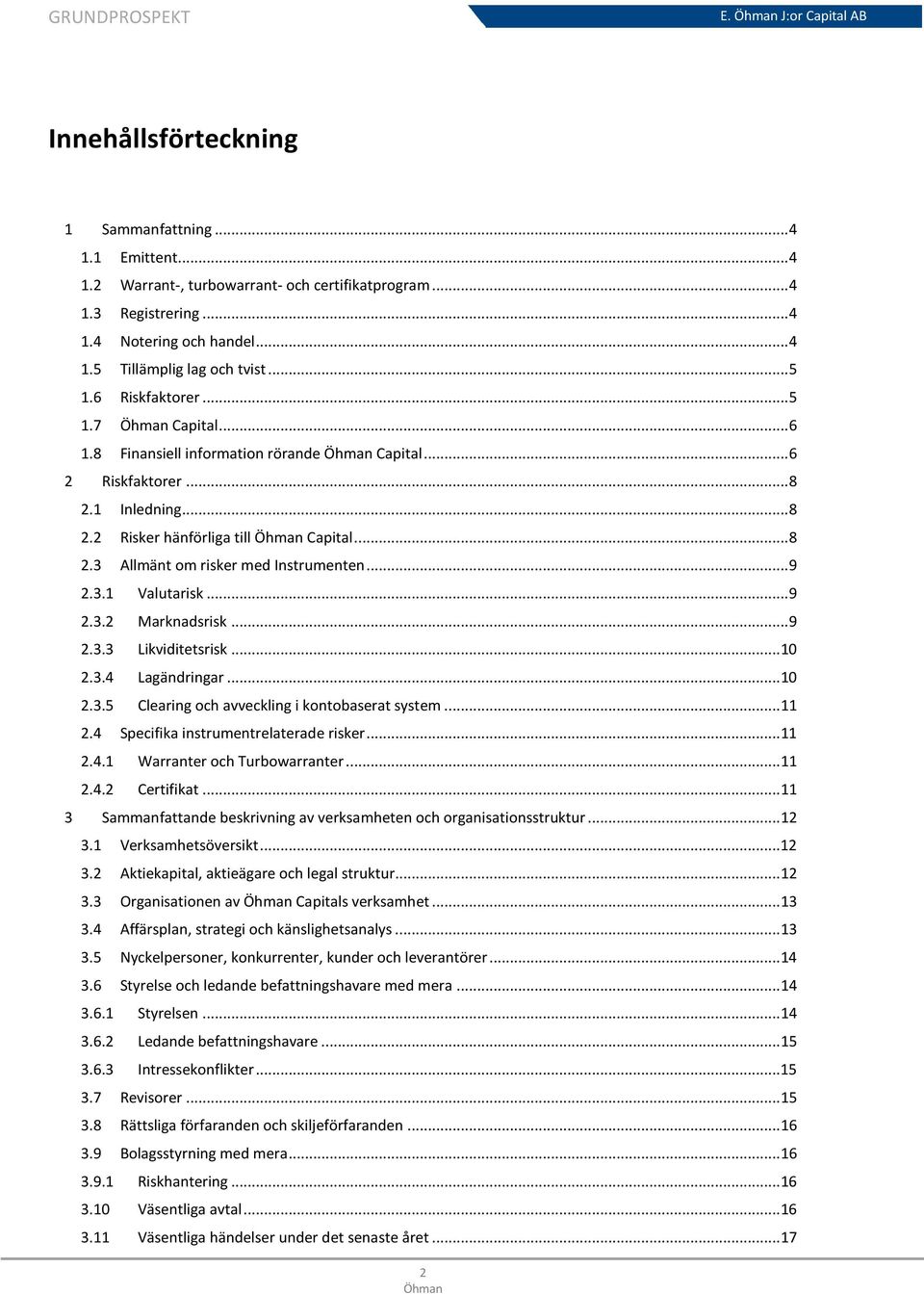 .. 9 2.3.1 Valutarisk... 9 2.3.2 Marknadsrisk... 9 2.3.3 Likviditetsrisk... 10 2.3.4 Lagändringar... 10 2.3.5 Clearing och avveckling i kontobaserat system... 11 2.