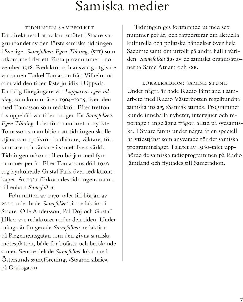 En tidig föregångare var Lapparnas egen tidning, som kom ut åren 1904 1905, även den med Tomasson som redaktör. Efter tretton års uppe håll var tiden mogen för Samefolkets Egen Tidning.