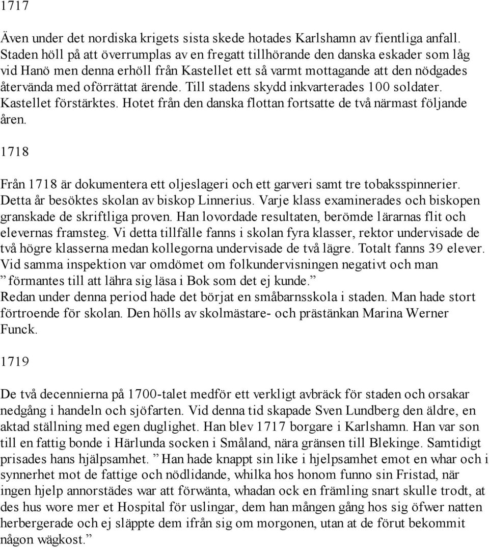 Till stadens skydd inkvarterades 100 soldater. Kastellet förstärktes. Hotet från den danska flottan fortsatte de två närmast följande åren.