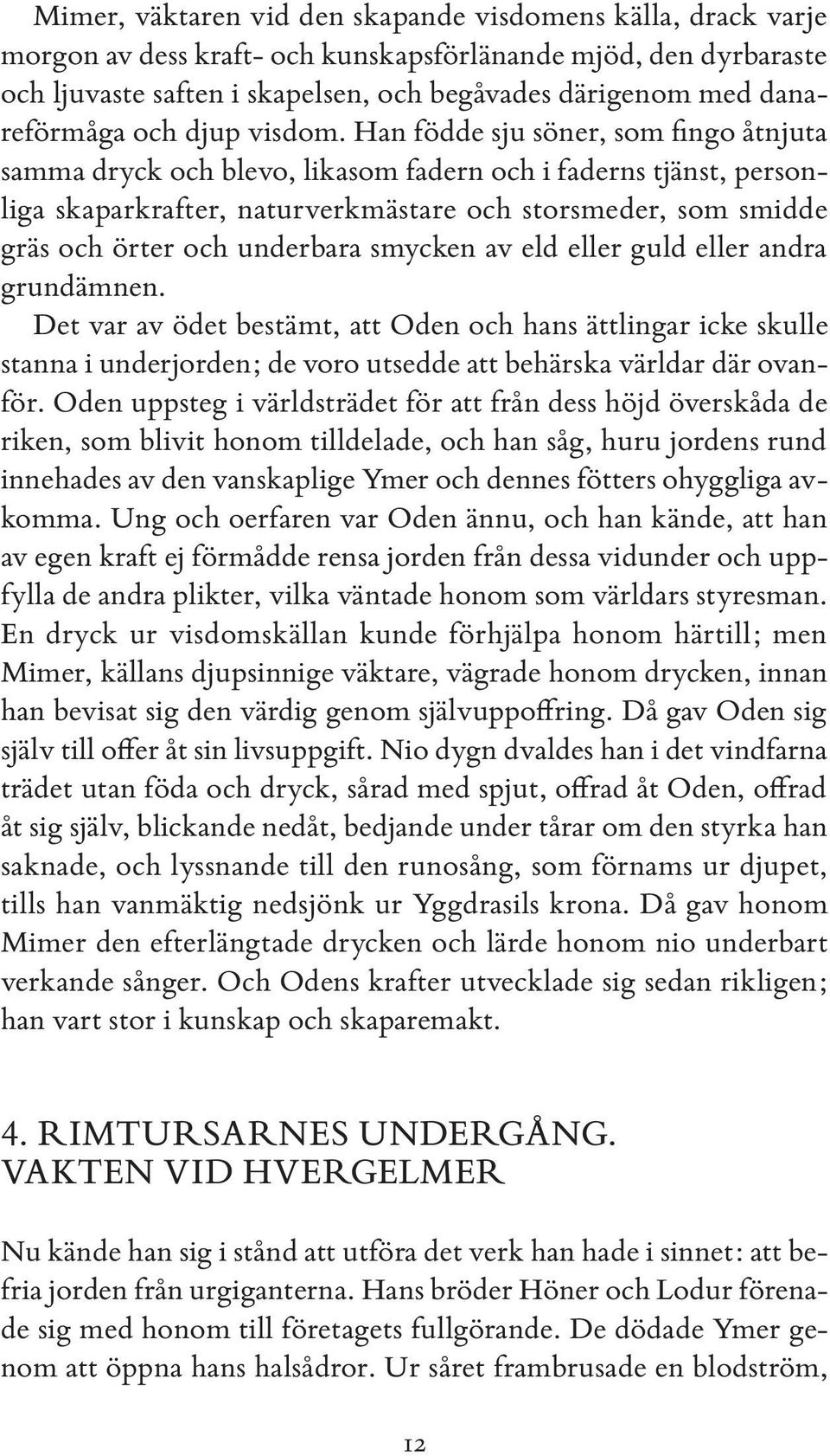 Han födde sju söner, som fingo åtnjuta samma dryck och blevo, likasom fadern och i faderns tjänst, personliga skaparkrafter, naturverkmästare och storsmeder, som smidde gräs och örter och underbara