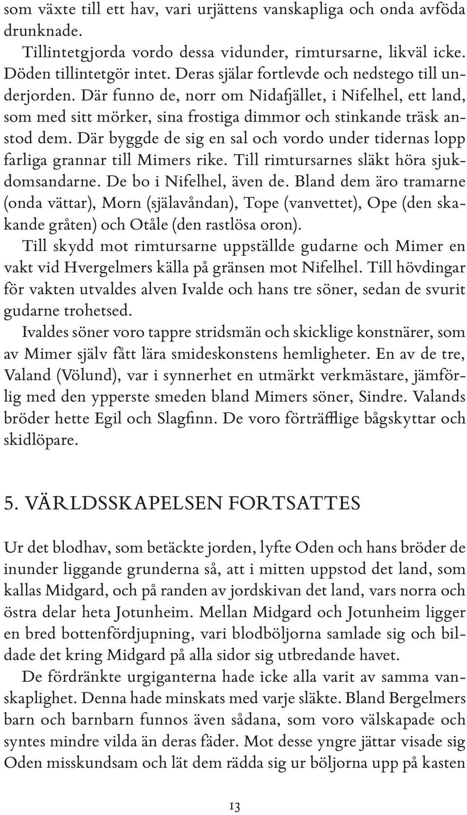 Där byggde de sig en sal och vordo under tidernas lopp farliga grannar till Mimers rike. Till rimtursarnes släkt höra sjukdomsandarne. De bo i Nifelhel, även de.