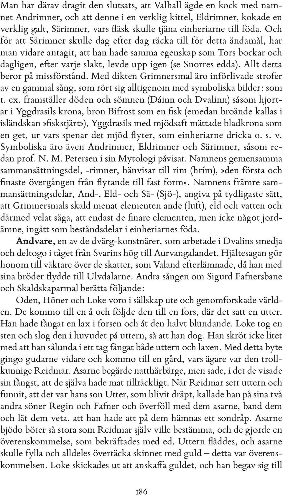 Och för att Särimner skulle dag efter dag räcka till för detta ändamål, har man vidare antagit, att han hade samma egenskap som Tors bockar och dagligen, efter varje slakt, levde upp igen (se Snorres