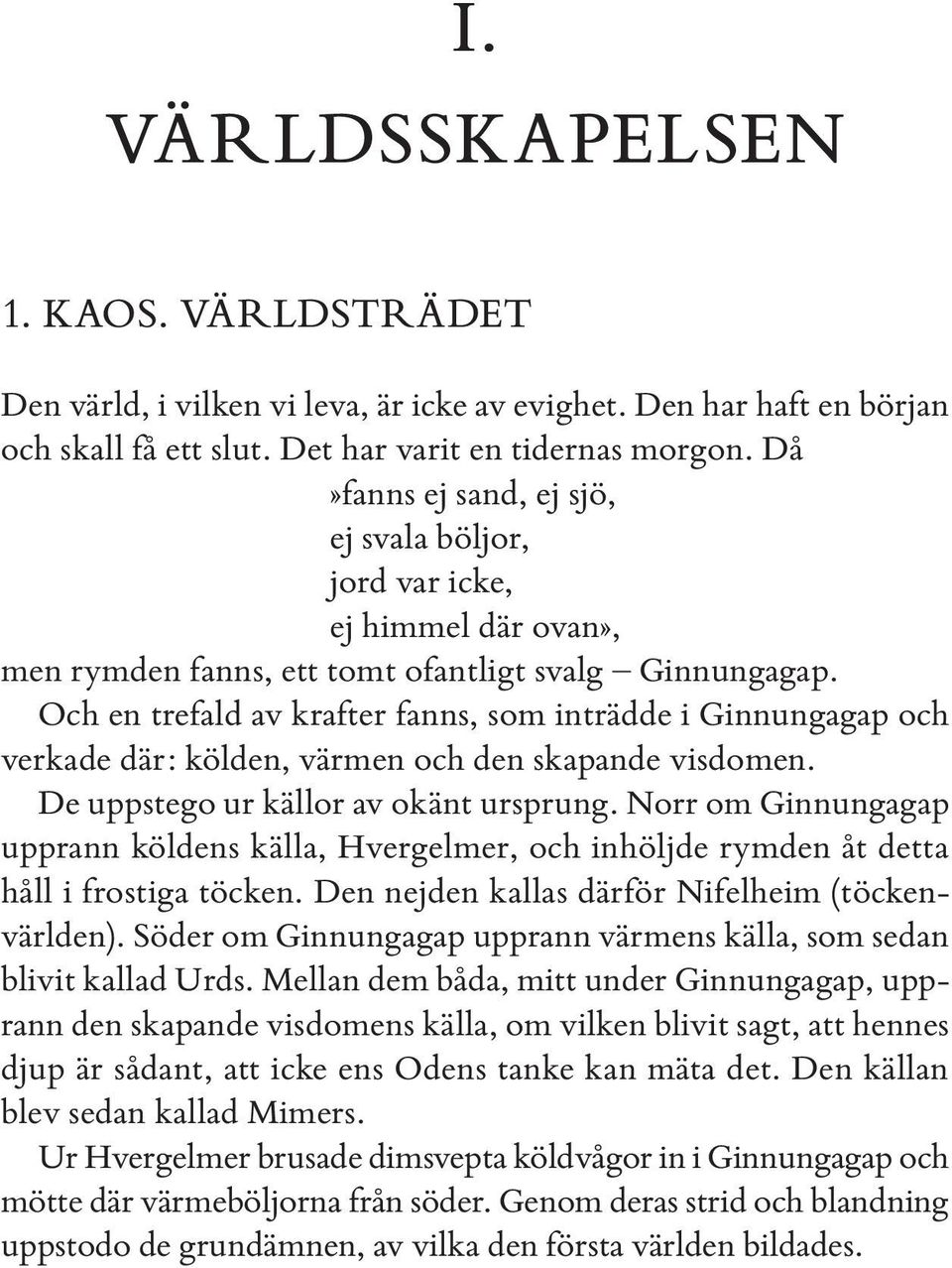 Och en trefald av krafter fanns, som inträdde i Ginnungagap och verkade där: kölden, värmen och den skapande visdomen. De uppstego ur källor av okänt ursprung.