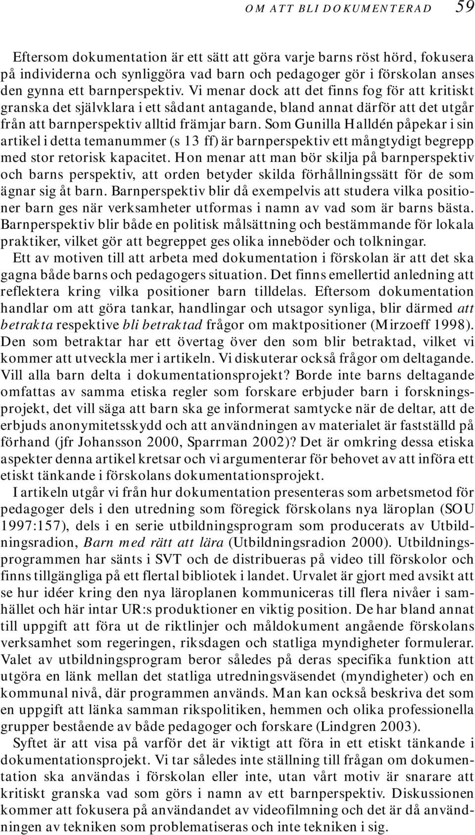 Som Gunilla Halldén påpekar i sin artikel i detta temanummer (s 13 ff) är barnperspektiv ett mångtydigt begrepp med stor retorisk kapacitet.