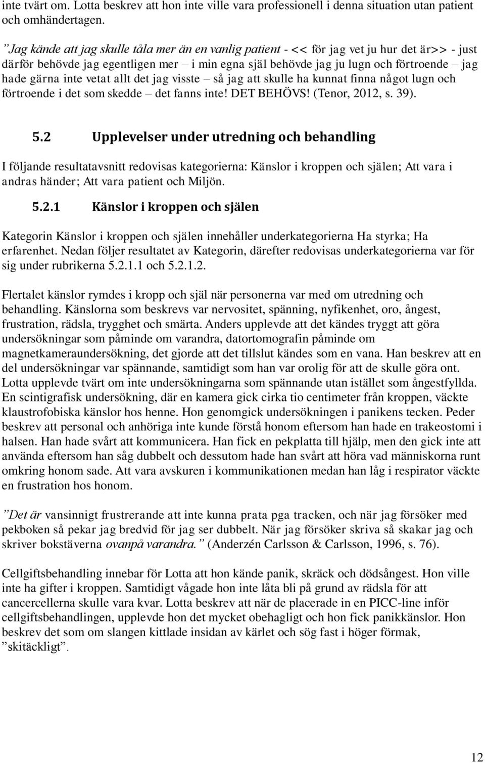 vetat allt det jag visste så jag att skulle ha kunnat finna något lugn och förtroende i det som skedde det fanns inte! DET BEHÖVS! (Tenor, 2012, s. 39). 5.