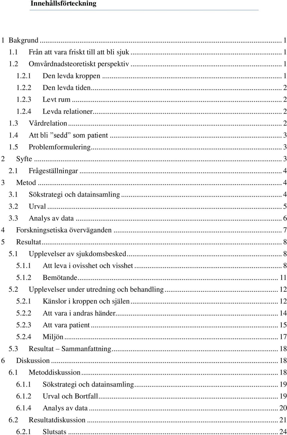 .. 4 3.2 Urval... 5 3.3 Analys av data... 6 4 Forskningsetiska överväganden... 7 5 Resultat... 8 5.1 Upplevelser av sjukdomsbesked... 8 5.1.1 Att leva i ovisshet och visshet... 8 5.1.2 Bemötande.