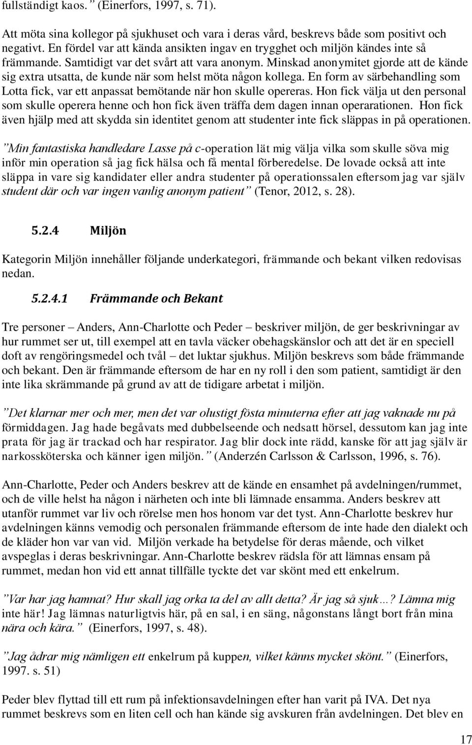 Minskad anonymitet gjorde att de kände sig extra utsatta, de kunde när som helst möta någon kollega. En form av särbehandling som Lotta fick, var ett anpassat bemötande när hon skulle opereras.