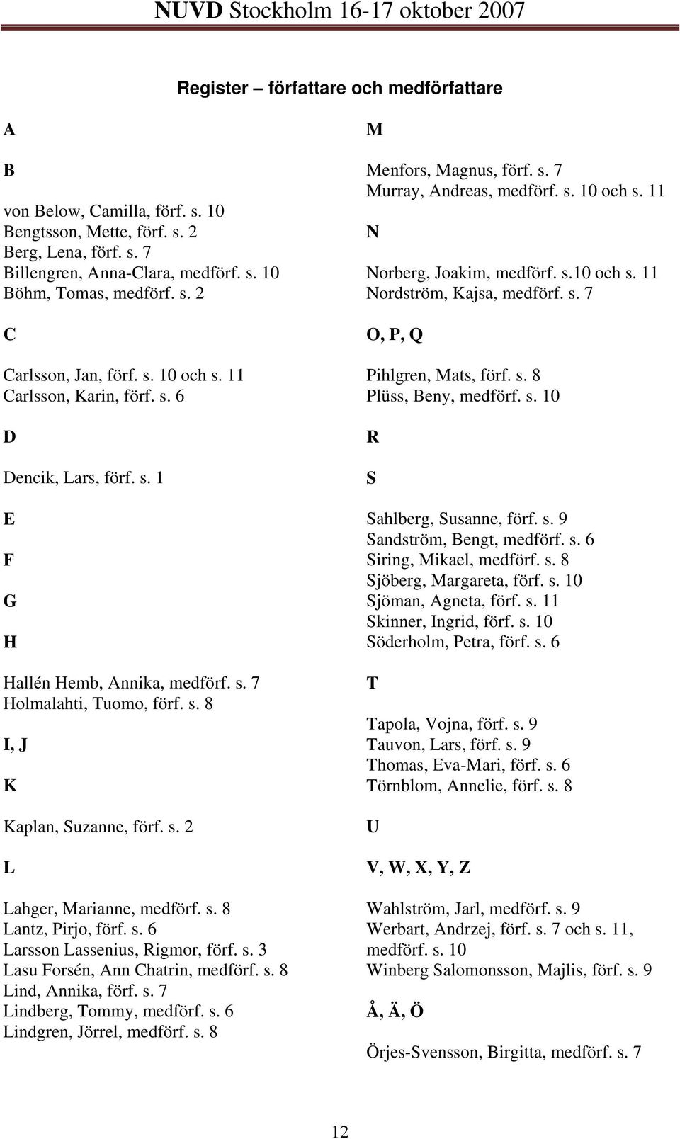 s. 8 Lantz, Pirjo, förf. s. 6 Larsson Lassenius, Rigmor, förf. s. 3 Lasu Forsén, Ann Chatrin, medförf. s. 8 Lind, Annika, förf. s. 7 Lindberg, Tommy, medförf. s. 6 Lindgren, Jörrel, medförf. s. 8 M Menfors, Magnus, förf.