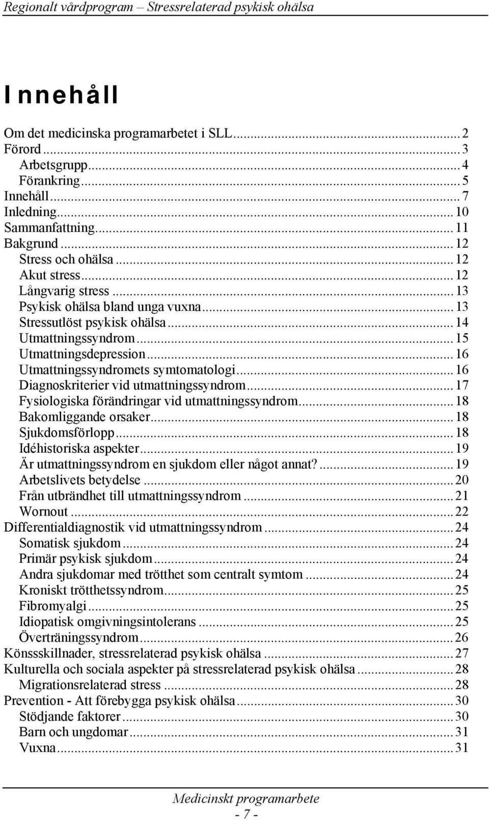 ..16 Diagnoskriterier vid utmattningssyndrom...17 Fysiologiska förändringar vid utmattningssyndrom...18 Bakomliggande orsaker...18 Sjukdomsförlopp...18 Idéhistoriska aspekter.