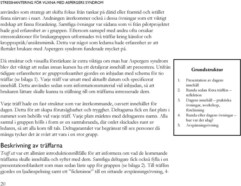 Eftersom samspel med andra ofta orsakar stressreaktioner för brukargruppen utformades två träffar kring känslor och kroppsspråk/ansiktsmimik.