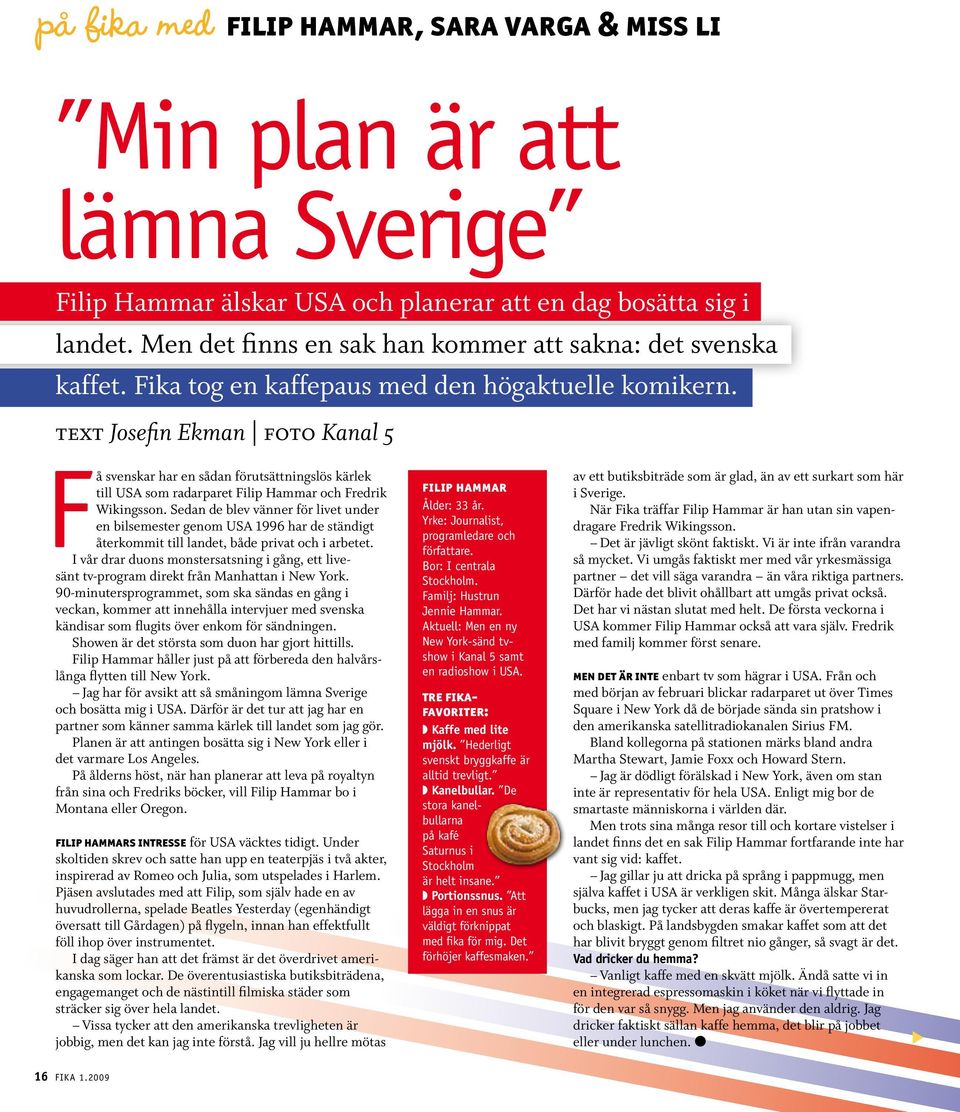 text Josefin Ekman foto Kanal 5 F å svenskar har en sådan förutsättningslös kärlek till USA som radarparet Filip Hammar och Fredrik Wikingsson.