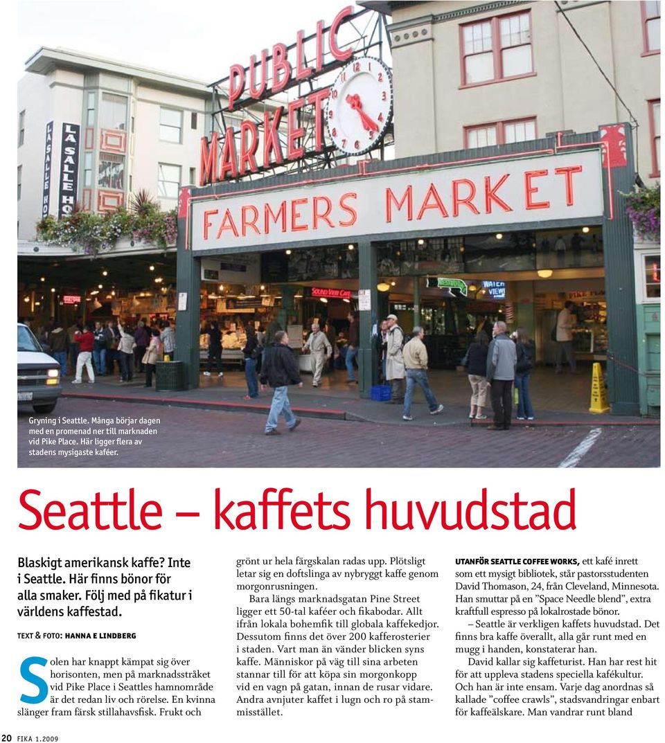 text & foto: hanna e lindberg S olen har knappt kämpat sig över horisonten, men på marknadsstråket vid Pike Place i Seattles hamnområde är det redan liv och rörelse.
