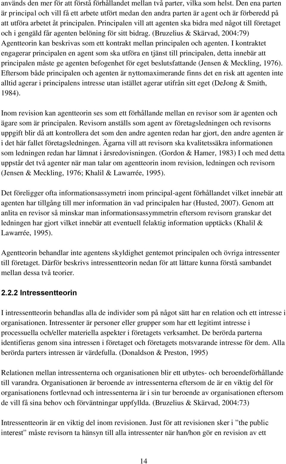 Principalen vill att agenten ska bidra med något till företaget och i gengäld får agenten belöning för sitt bidrag.