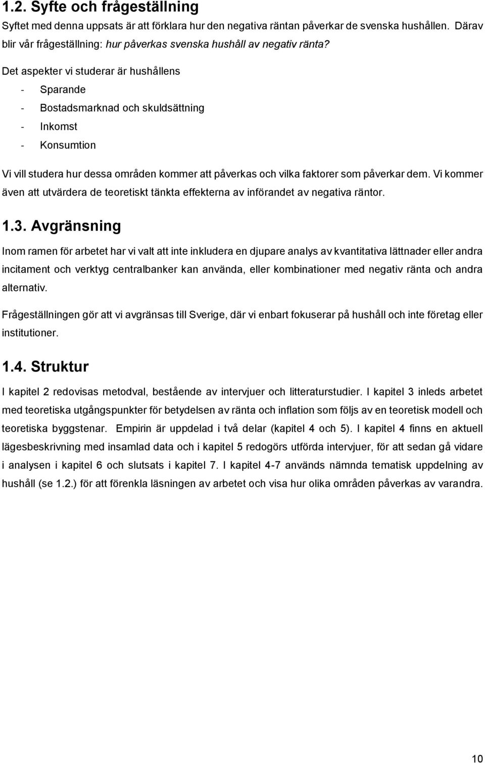 Det aspekter vi studerar är hushållens - Sparande - Bostadsmarknad och skuldsättning - Inkomst - Konsumtion Vi vill studera hur dessa områden kommer att påverkas och vilka faktorer som påverkar dem.