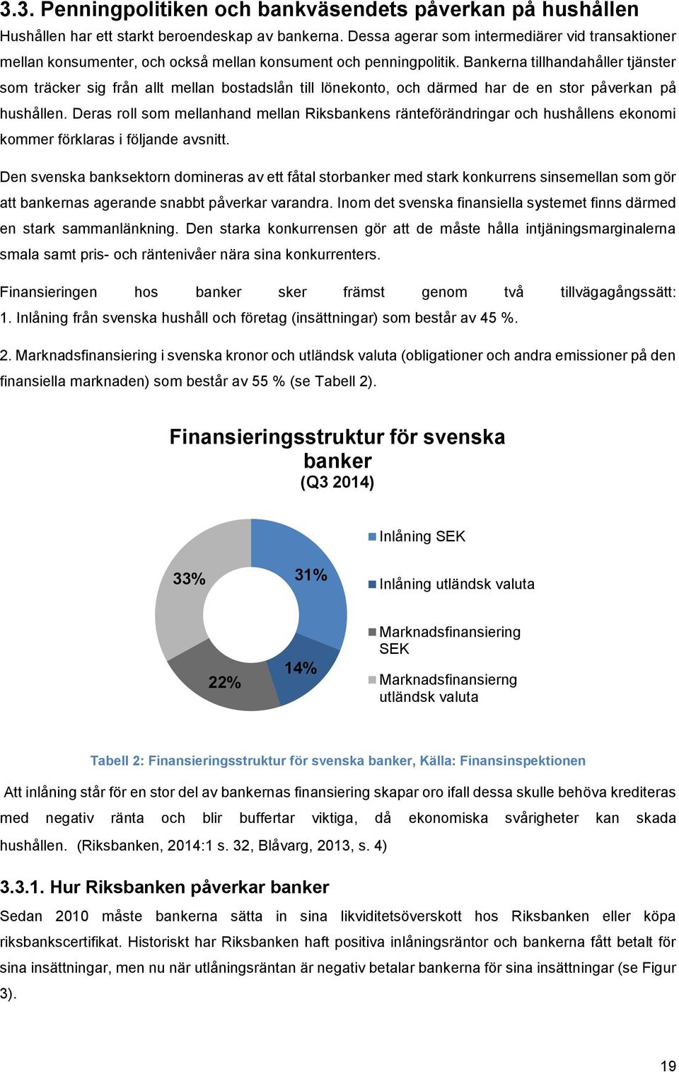 Bankerna tillhandahåller tjänster som träcker sig från allt mellan bostadslån till lönekonto, och därmed har de en stor påverkan på hushållen.