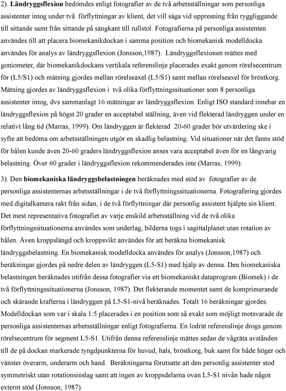 Fotografierna på personliga assistenten användes till att placera biomekanikdockan i samma position och biomekanisk modelldocka användes för analys av ländryggsflexion (Jonsson,1987).