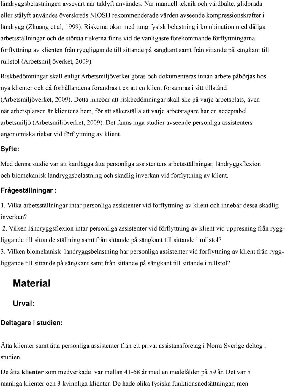 Riskerna ökar med tung fysisk belastning i kombination med dåliga arbetsställningar och de största riskerna finns vid de vanligaste förekommande förflyttningarna: förflyttning av klienten från