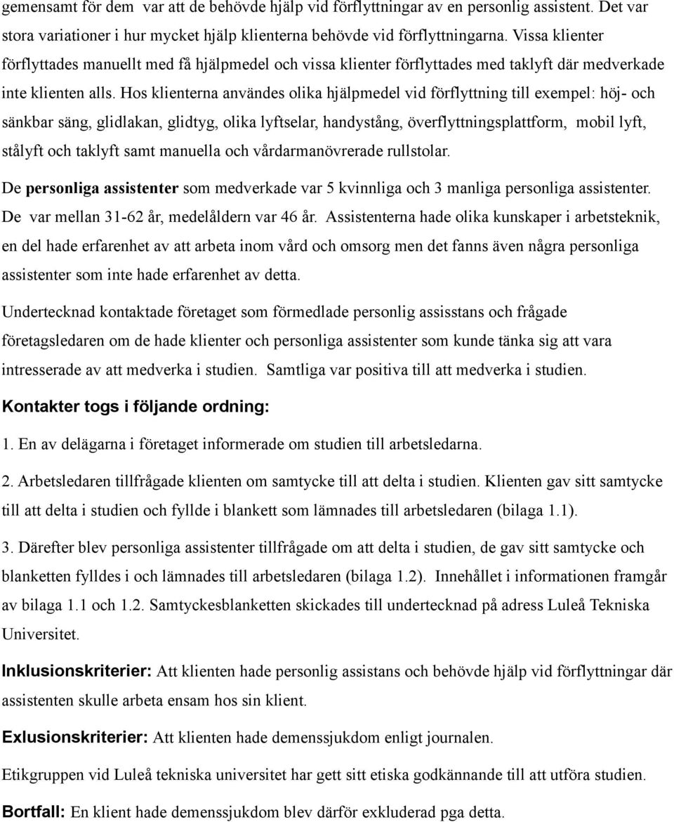 Hos klienterna användes olika hjälpmedel vid förflyttning till exempel: höj- och sänkbar säng, glidlakan, glidtyg, olika lyftselar, handystång, överflyttningsplattform, mobil lyft, stålyft och