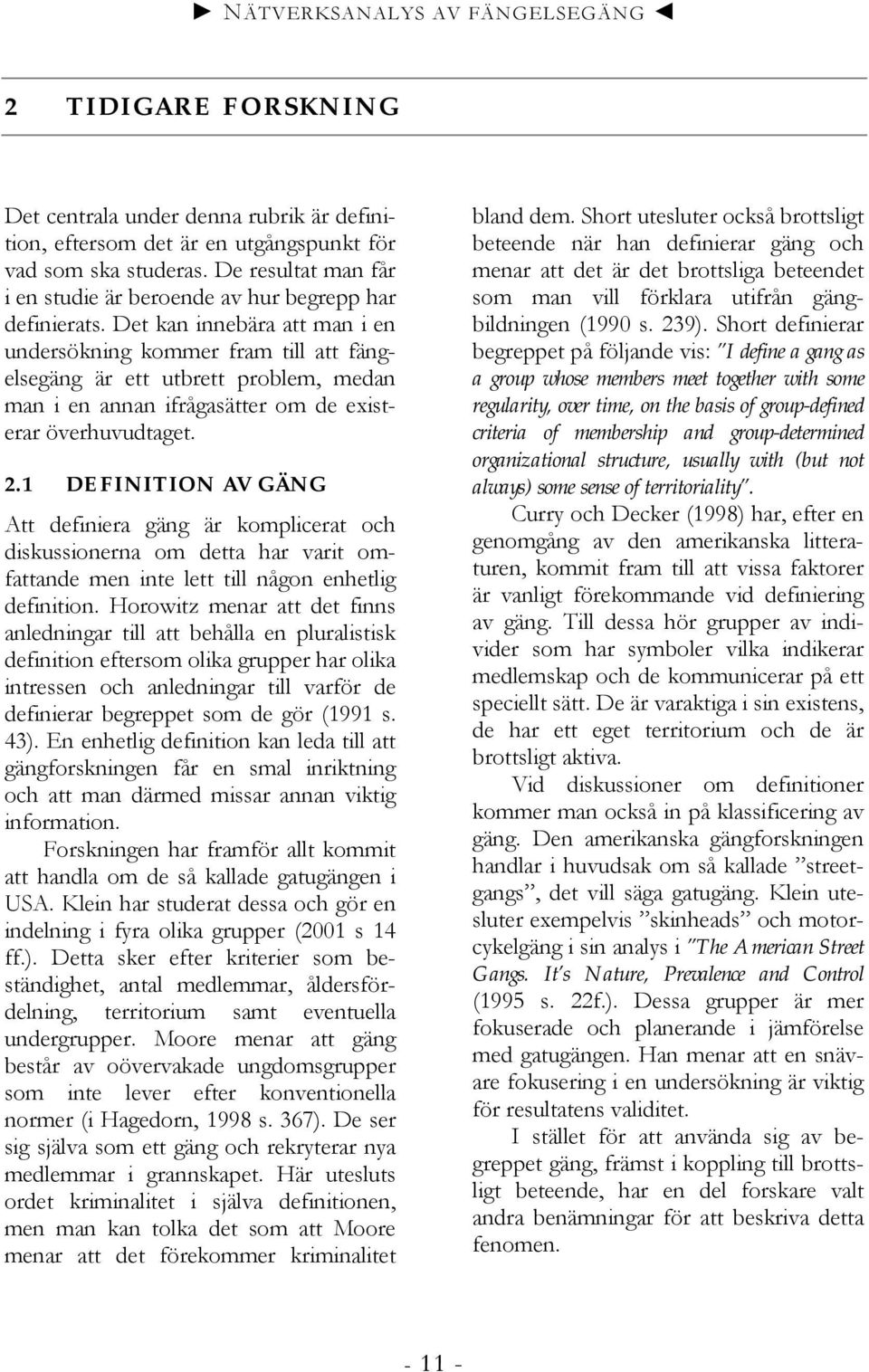 Det kan innebära att man i en undersökning kommer fram till att fängelsegäng är ett utbrett problem, medan man i en annan ifrågasätter om de existerar överhuvudtaget. 2.