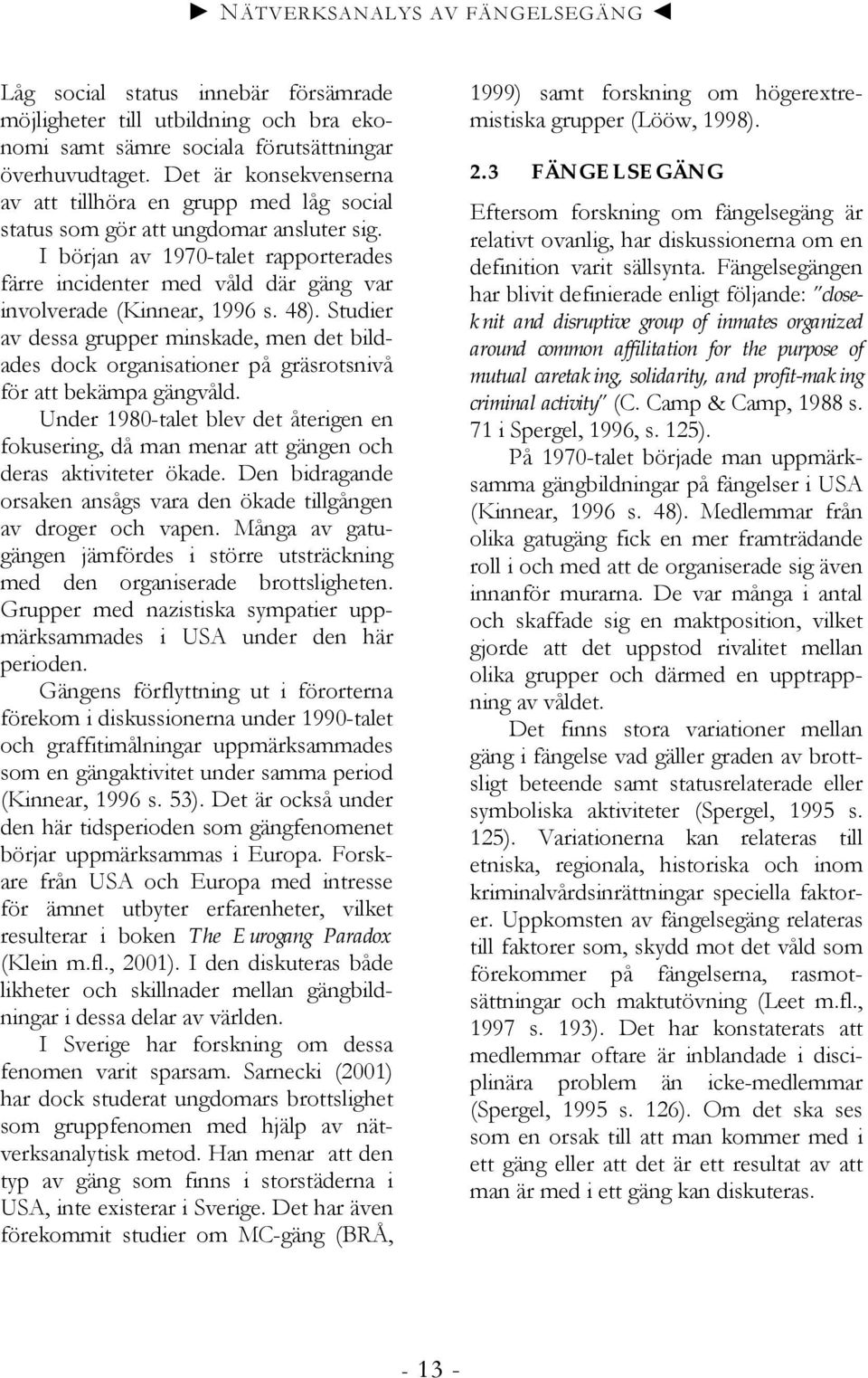 I början av 1970-talet rapporterades färre incidenter med våld där gäng var involverade (Kinnear, 1996 s. 48).